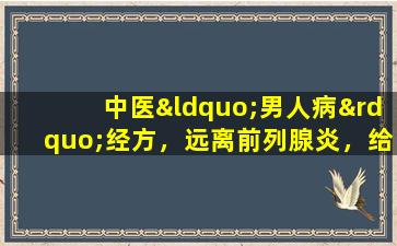 中医“男人病”经方，远离前列腺炎，给男性最好的关爱