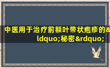 中医用于治疗前额叶带状疱疹的“秘密”