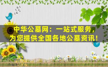 中华公墓网：一站式服务，为您提供全国各地公墓资讯！