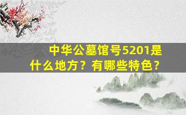 中华公墓馆号5201是什么地方？有哪些特色？