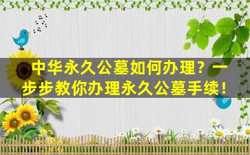 中华永久公墓如何办理？一步步教你办理永久公墓手续！
