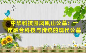 中华科技园凤凰山公墓：一座融合科技与传统的现代公墓