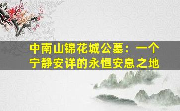 中南山锦花城公墓：一个宁静安详的永恒安息之地