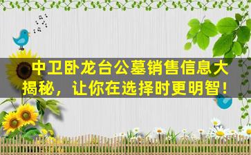 中卫卧龙台公墓销售信息大揭秘，让你在选择时更明智！