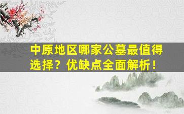 中原地区哪家公墓最值得选择？优缺点全面解析！