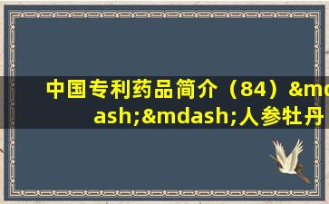 中国专利药品简介（84）——人参牡丹片（palpitations，疲劳）
