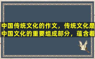 中国传统文化的作文，传统文化是中国文化的重要组成部分，蕴含着丰富的历史、哲学和道德智慧。