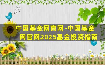 中国基金网官网-中国基金网官网2025基金投资指南