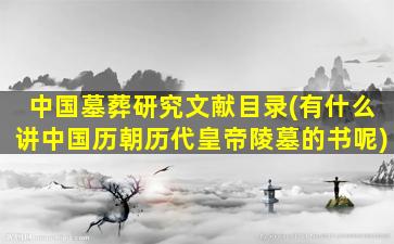 中国墓葬研究文献目录(有什么讲中国历朝历代皇帝陵墓的书呢)