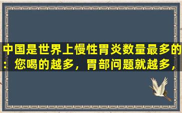 中国是世界上慢性胃炎数量最多的：您喝的越多，胃部问题就越多，是真的吗？
