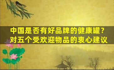 中国是否有好品牌的健康罐？对五个受欢迎物品的衷心建议