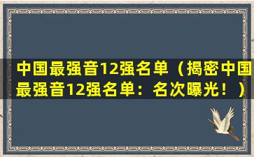 中国最强音12强名单（揭密中国最强音12强名单：名次曝光！）
