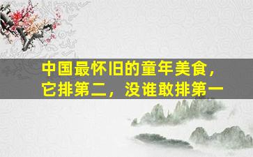 中国最怀旧的童年美食，它排第二，没谁敢排第一