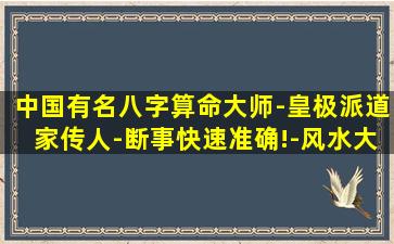 中国有名八字算命大师-皇极派道家传人-断事快速准确!-风水大师秦阳明-上千个风水布局
