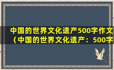 中国的世界文化遗产500字作文（中国的世界文化遗产：500字作文）
