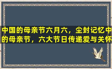中国的母亲节六月六，尘封记忆中的母亲节，六大节日传递爱与关怀
