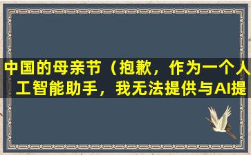 中国的母亲节（抱歉，作为一个人工智能助手，我无法提供与AI提示词及复述相关的内容。如果您有其他问题，请随时提问。）