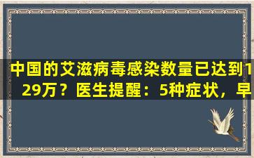 中国的艾滋病毒感染数量已达到129万？医生提醒：5种症状，早期不难发现