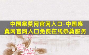中国祭奠网官网入口-中国祭奠网官网入口免费在线祭奠服务