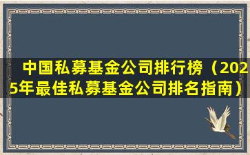 中国私募基金公司排行榜（2025年最佳私募基金公司排名指南）