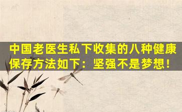 中国老医生私下收集的八种健康保存方法如下：坚强不是梦想！