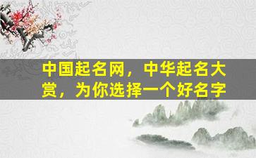 中国起名网，中华起名大赏，为你选择一个好名字