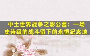 中土世界战争之影公墓：一场史诗级的战斗留下的永恒纪念地