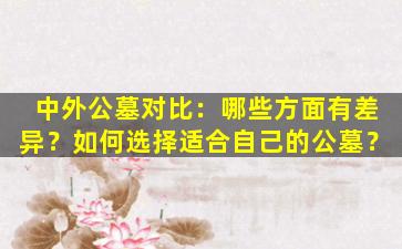 中外公墓对比：哪些方面有差异？如何选择适合自己的公墓？