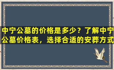中宁公墓的价格是多少？了解中宁公墓价格表，选择合适的安葬方式