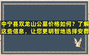 中宁县双龙山公墓价格如何？了解这些信息，让您更明智地选择安葬之地！