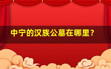 中宁的汉族公墓在哪里？