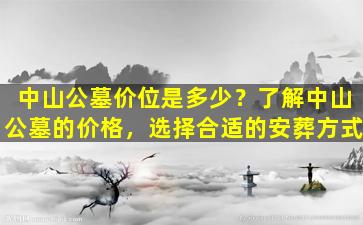 中山公墓价位是多少？了解中山公墓的价格，选择合适的安葬方式