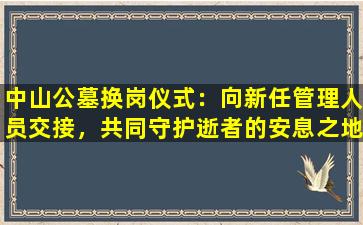 中山公墓换岗仪式：向新任管理人员交接，共同守护逝者的安息之地
