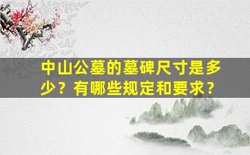 中山公墓的墓碑尺寸是多少？有哪些规定和要求？