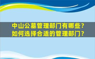 中山公墓管理部门有哪些？如何选择合适的管理部门？