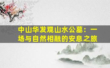 中山华发观山水公墓：一场与自然相融的安息之旅