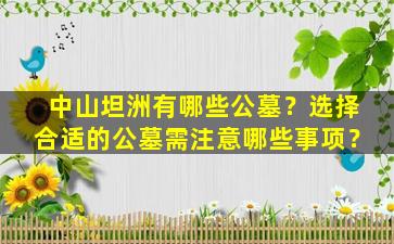 中山坦洲有哪些公墓？选择合适的公墓需注意哪些事项？