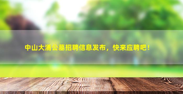 中山大涌公墓招聘信息发布，快来应聘吧！