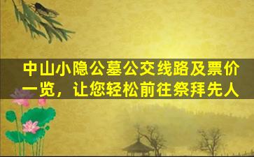 中山小隐公墓公交线路及票价一览，让您轻松前往祭拜先人