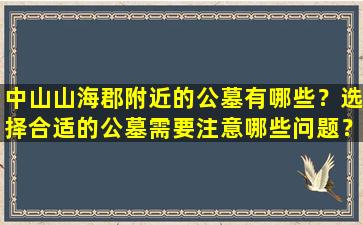 中山山海郡附近的公墓有哪些？选择合适的公墓需要注意哪些问题？