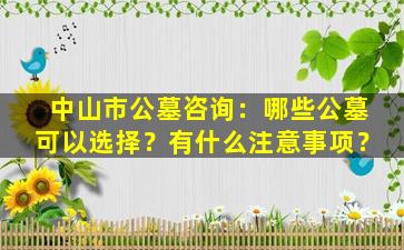 中山市公墓咨询：哪些公墓可以选择？有什么注意事项？