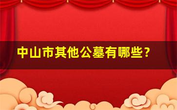 中山市其他公墓有哪些？