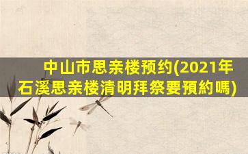 中山市思亲楼预约(2021年石溪思亲楼清明拜祭要預約嗎)