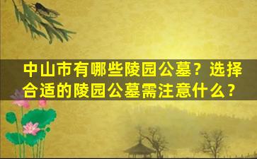 中山市有哪些陵园公墓？选择合适的陵园公墓需注意什么？