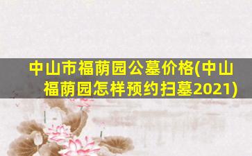 中山市福荫园公墓价格(中山福荫园怎样预约扫墓2021)