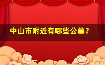 中山市附近有哪些公墓？