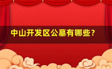 中山开发区公墓有哪些？