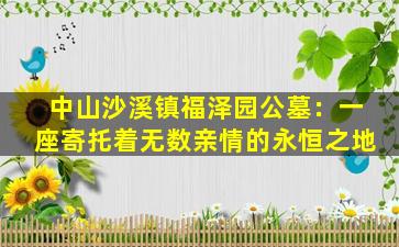 中山沙溪镇福泽园公墓：一座寄托着无数亲情的永恒之地