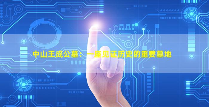 中山王成公墓：一座见证历史的重要墓地