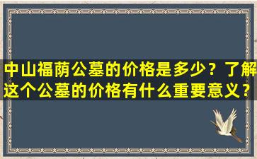中山福荫公墓的价格是多少？了解这个公墓的价格有什么重要意义？